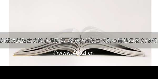 参观农村仿古大院心得体会 参观农村仿古大院心得体会范文(8篇)