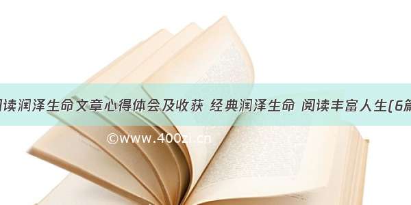 阅读润泽生命文章心得体会及收获 经典润泽生命 阅读丰富人生(6篇)