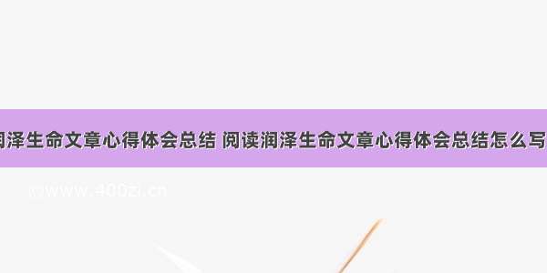 阅读润泽生命文章心得体会总结 阅读润泽生命文章心得体会总结怎么写(八篇)