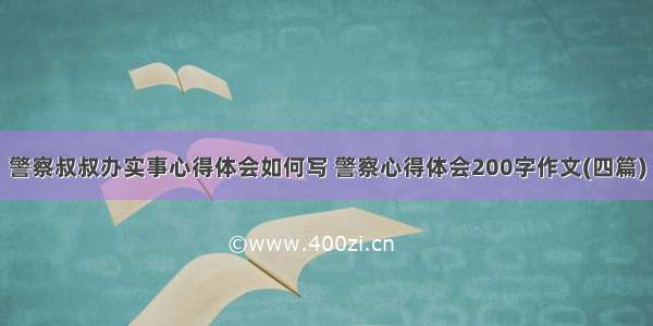 警察叔叔办实事心得体会如何写 警察心得体会200字作文(四篇)