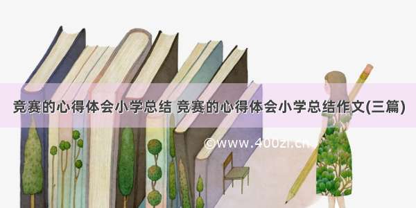 竞赛的心得体会小学总结 竞赛的心得体会小学总结作文(三篇)