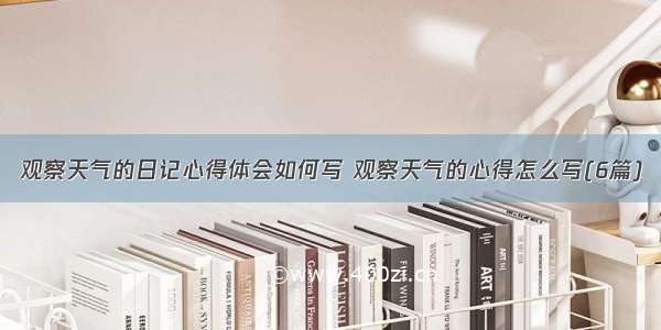 观察天气的日记心得体会如何写 观察天气的心得怎么写(6篇)