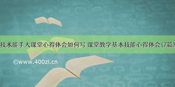 技术能手大课堂心得体会如何写 课堂教学基本技能心得体会(7篇)