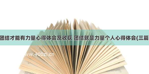 团结才能有力量心得体会及收获 团结就是力量个人心得体会(三篇)