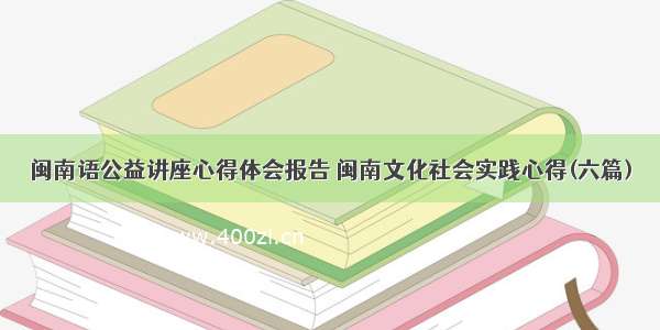 闽南语公益讲座心得体会报告 闽南文化社会实践心得(六篇)