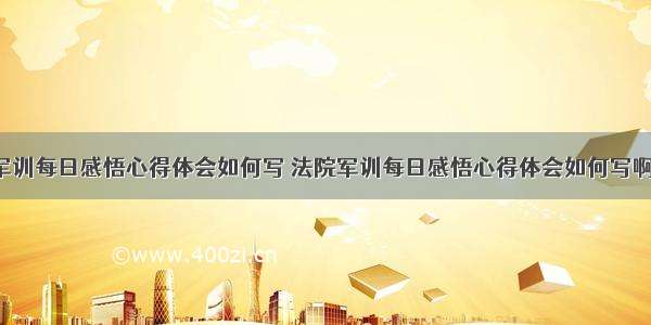 法院军训每日感悟心得体会如何写 法院军训每日感悟心得体会如何写啊(9篇)