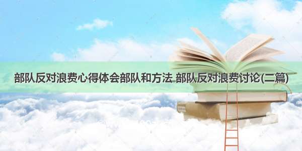 部队反对浪费心得体会部队和方法 部队反对浪费讨论(二篇)