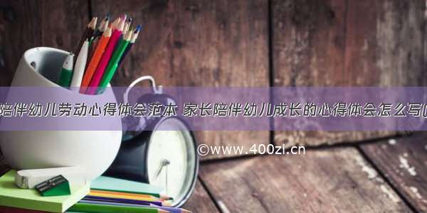 家长陪伴幼儿劳动心得体会范本 家长陪伴幼儿成长的心得体会怎么写(2篇)