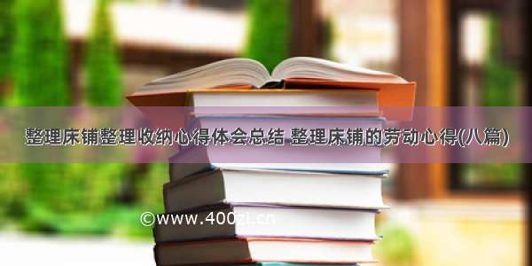 整理床铺整理收纳心得体会总结 整理床铺的劳动心得(八篇)