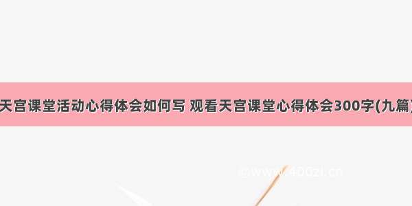 天宫课堂活动心得体会如何写 观看天宫课堂心得体会300字(九篇)