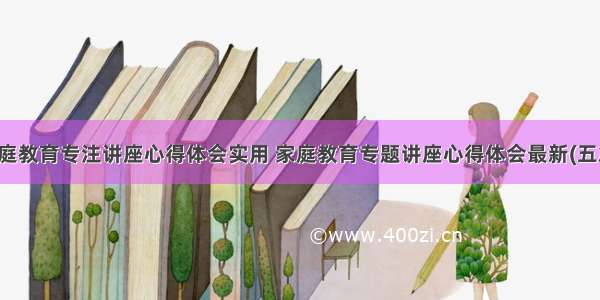 家庭教育专注讲座心得体会实用 家庭教育专题讲座心得体会最新(五篇)