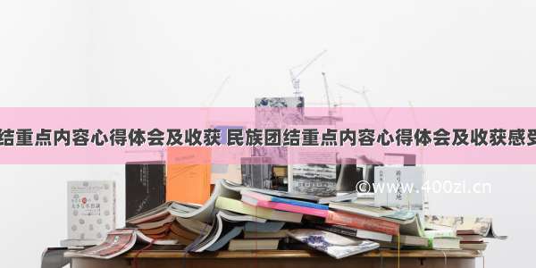 民族团结重点内容心得体会及收获 民族团结重点内容心得体会及收获感受(六篇)