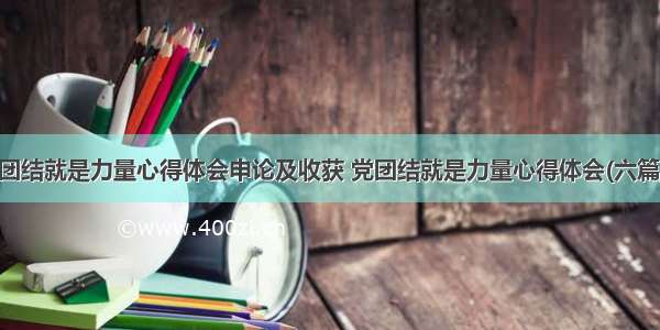 团结就是力量心得体会申论及收获 党团结就是力量心得体会(六篇)