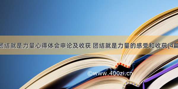 团结就是力量心得体会申论及收获 团结就是力量的感受和收获(4篇)