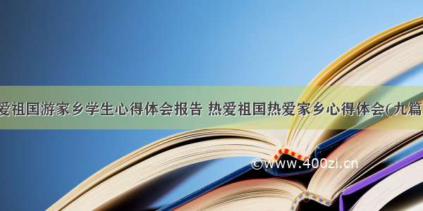 爱祖国游家乡学生心得体会报告 热爱祖国热爱家乡心得体会(九篇)