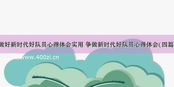 做好新时代好队员心得体会实用 争做新时代好队员心得体会(四篇)