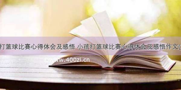 小孩打篮球比赛心得体会及感悟 小孩打篮球比赛心得体会及感悟作文(二篇)