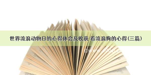 世界流浪动物日的心得体会及收获 看流浪狗的心得(三篇)