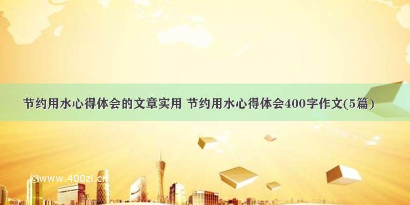 节约用水心得体会的文章实用 节约用水心得体会400字作文(5篇)