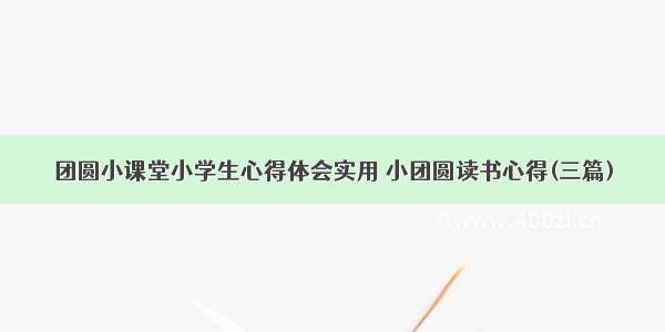 团圆小课堂小学生心得体会实用 小团圆读书心得(三篇)