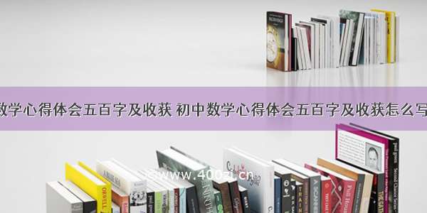 初中数学心得体会五百字及收获 初中数学心得体会五百字及收获怎么写(7篇)