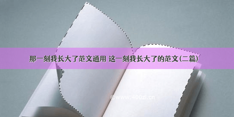 那一刻我长大了范文通用 这一刻我长大了的范文(二篇)