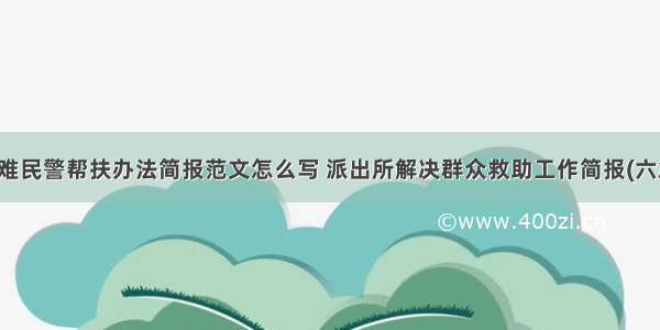 困难民警帮扶办法简报范文怎么写 派出所解决群众救助工作简报(六篇)