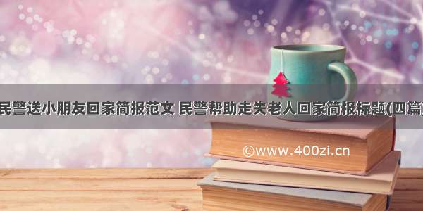 民警送小朋友回家简报范文 民警帮助走失老人回家简报标题(四篇)