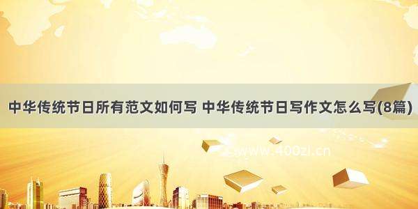 中华传统节日所有范文如何写 中华传统节日写作文怎么写(8篇)