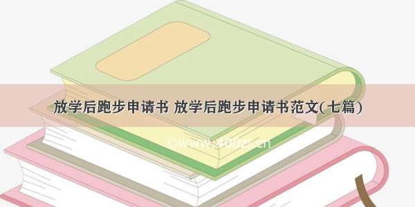 放学后跑步申请书 放学后跑步申请书范文(七篇)