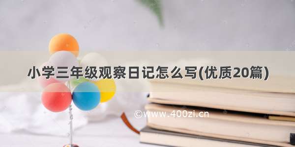 小学三年级观察日记怎么写(优质20篇)