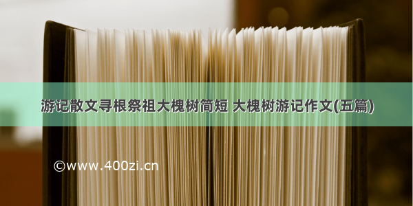 游记散文寻根祭祖大槐树简短 大槐树游记作文(五篇)