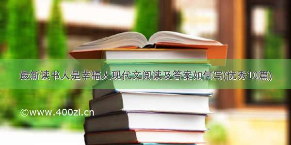 最新读书人是幸福人现代文阅读及答案如何写(优秀10篇)