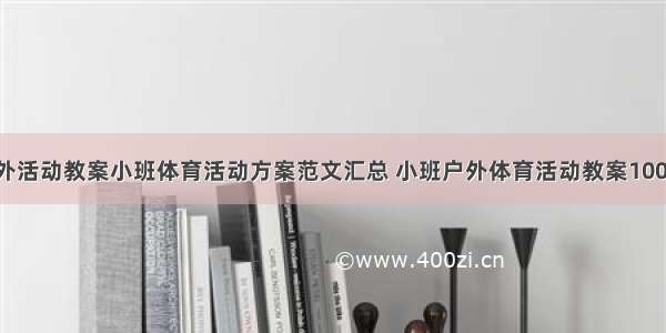 小班户外活动教案小班体育活动方案范文汇总 小班户外体育活动教案100篇(6篇)