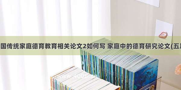 中国传统家庭德育教育相关论文2如何写 家庭中的德育研究论文(五篇)