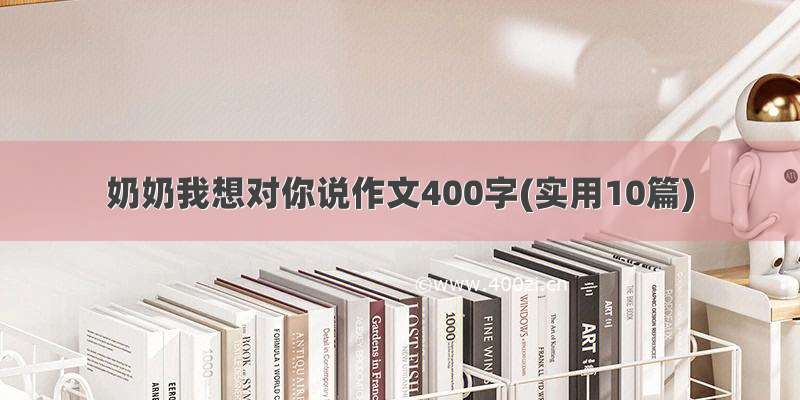 奶奶我想对你说作文400字(实用10篇)