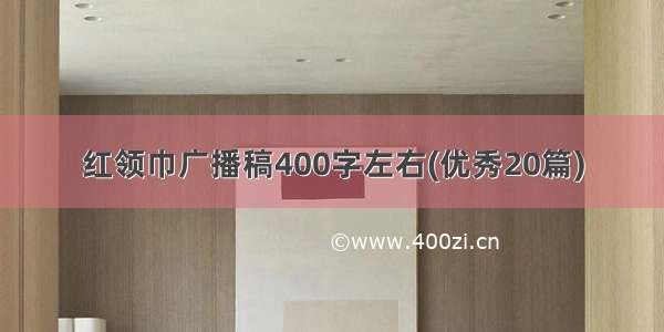 红领巾广播稿400字左右(优秀20篇)