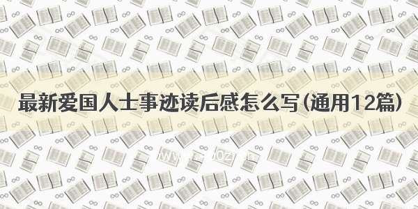 最新爱国人士事迹读后感怎么写(通用12篇)