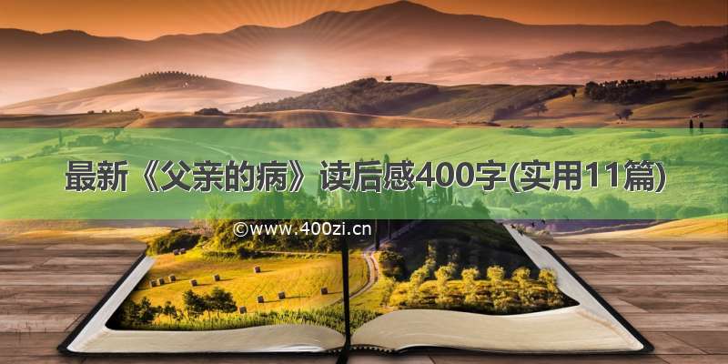 最新《父亲的病》读后感400字(实用11篇)