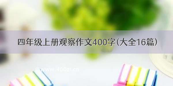 四年级上册观察作文400字(大全16篇)