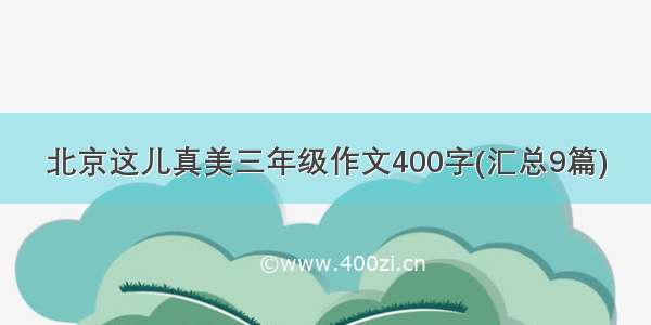 北京这儿真美三年级作文400字(汇总9篇)