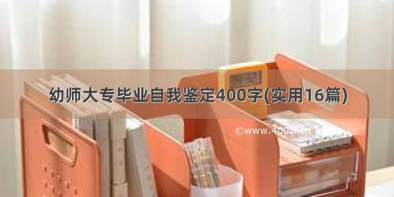 幼师大专毕业自我鉴定400字(实用16篇)