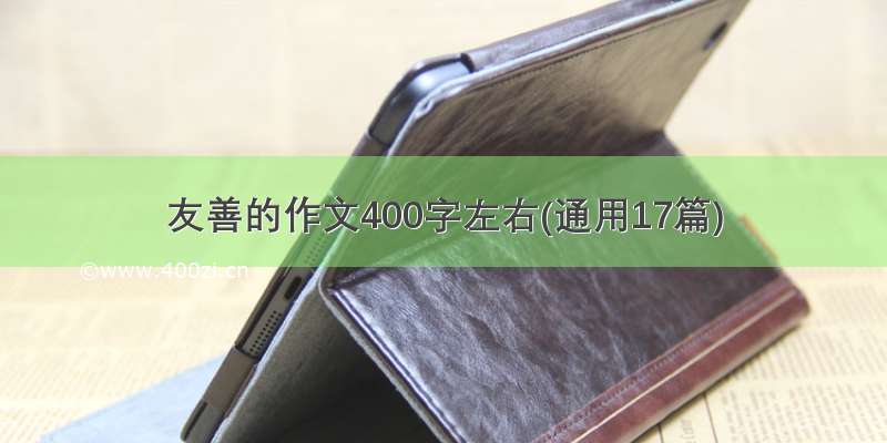 友善的作文400字左右(通用17篇)