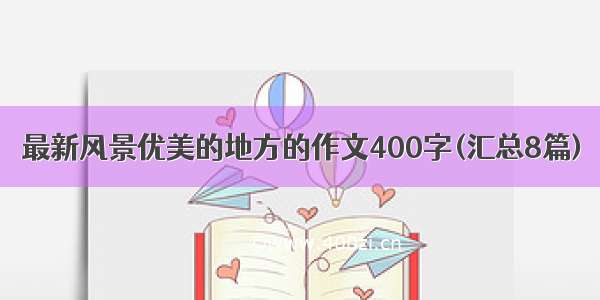 最新风景优美的地方的作文400字(汇总8篇)