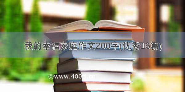 我的幸福家庭作文200字(优秀16篇)