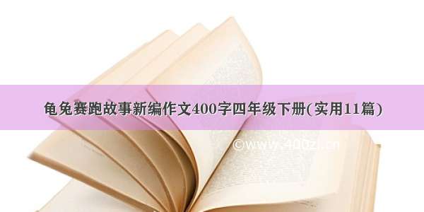 龟兔赛跑故事新编作文400字四年级下册(实用11篇)