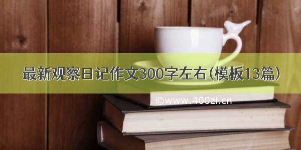 最新观察日记作文300字左右(模板13篇)