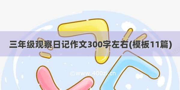 三年级观察日记作文300字左右(模板11篇)