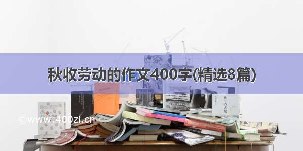 秋收劳动的作文400字(精选8篇)