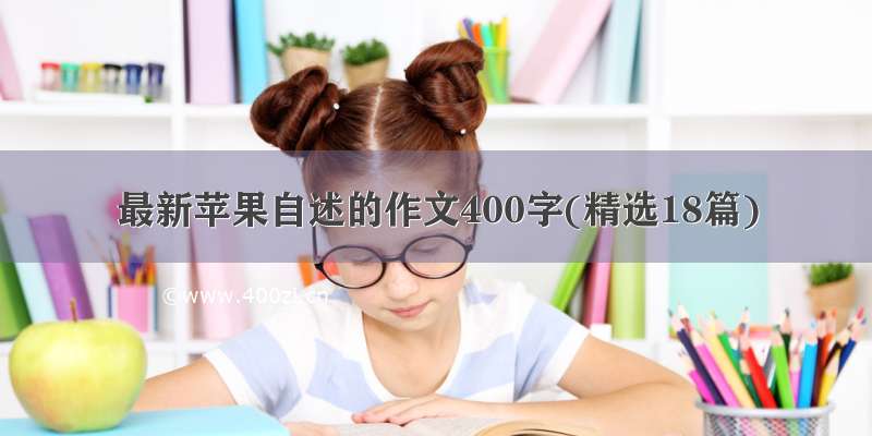 最新苹果自述的作文400字(精选18篇)